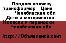  Продам коляску трансформер › Цена ­ 1 500 - Челябинская обл. Дети и материнство » Коляски и переноски   . Челябинская обл.